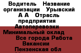 Водитель › Название организации ­ Урывский А.А › Отрасль предприятия ­ Автоперевозки › Минимальный оклад ­ 40 000 - Все города Работа » Вакансии   . Пензенская обл.,Мокшанский р-н